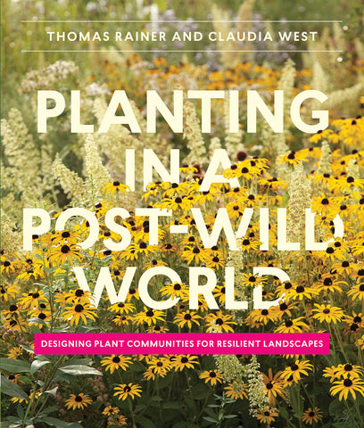 Planting in a Post-Wild World, Designing Plant Communities for Resilient Landscapes. Book by Thomas Rainer and Claudia West